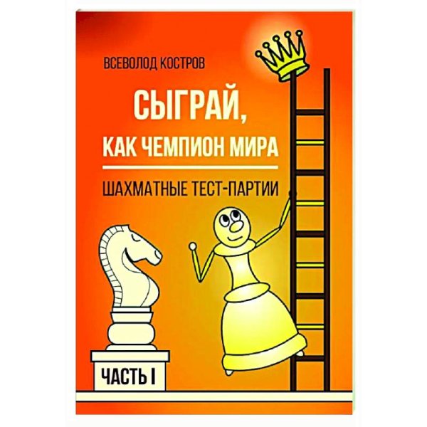 Сыграй,как чемпион мира.Шахматные тест-партии.Ч.1
