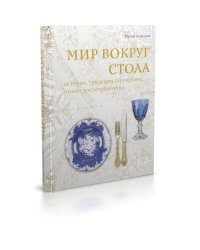 Мир вокруг стола:история,традиции,сервировка,этикет,гостеприимство