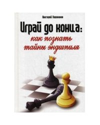 Играй до конца:Как познать тайны эндшпиля