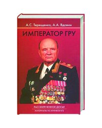 Император ГРУ:Рассекреченное досье.Материалы из архивов КГБ