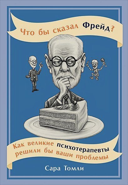 Психология Что бы сказал Фрейд?Как великие психотерапевты решили бы ваши проблемы (12+)
