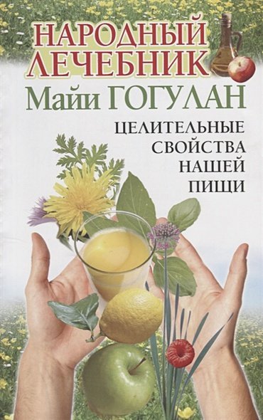 Народный лечебник Майи Гогулан.Целительные свойства нашей пищи.