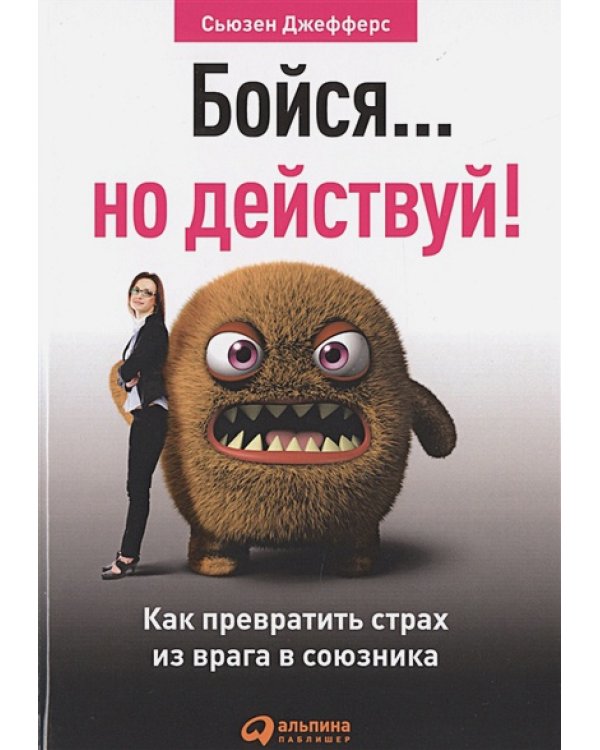 Бойся...но действуй!Как превратить страх из врага в союзника