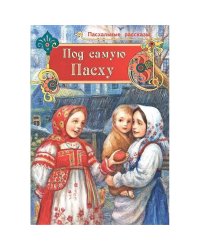 Под самую Пасху.Пасхальные рассказы