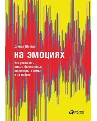 На эмоциях.Как улаживать самые болезненные конфликты в семье и на работе