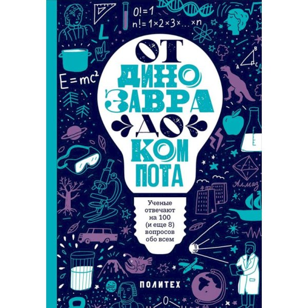 От динозавра до компота.Ученые отвечают на 100 (и еще 8) вопросов обо всем