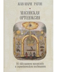 Масонская ортодоксия.Об оккультном масонстве и герметическом посвящении
