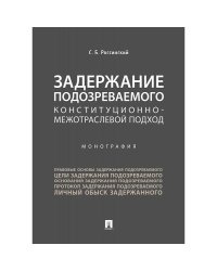 Задержание подозреваемого конституционно-межотраслевой подход.Монография