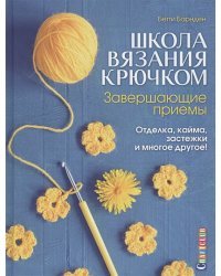 Школа вязания крючком.Завершающие приемы.Отделка,кайма,застежки и многое другое!
