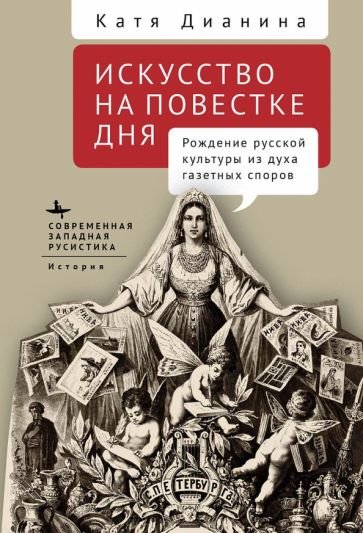 Современная западная русистика Искусство на повестке дня.Рождение русской культуры из духа газетных споров