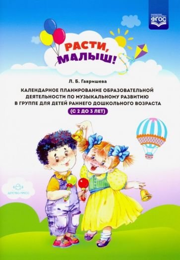 Расти,малыш!Календарное планир.образ.деят.по музык.развит.в группе для детей раннего дош.воз.2-3 год