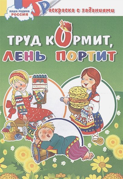 Наша Родина Россия Наша Родина Россия.Труд кормит,лень портит