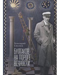 Булгаков на пороге вечности:мистико-эзотерическое расслед. загад.гибели М.Булгакова