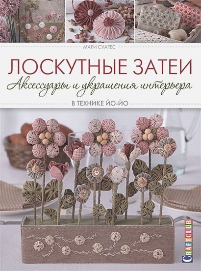Craftclub Лоскутные затеи:аксессуары и украшения интерьера в технике йо-йо