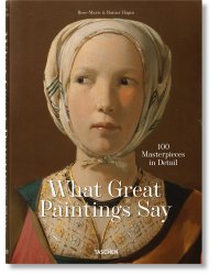 What Great Paintings Say. 100 Masterpieces in Detail
