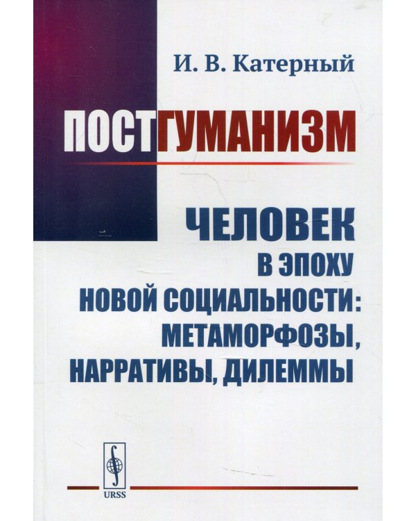 Постгуманизм. Человек в эпоху новой социальности: метаморфозы, нарративы, дилеммы