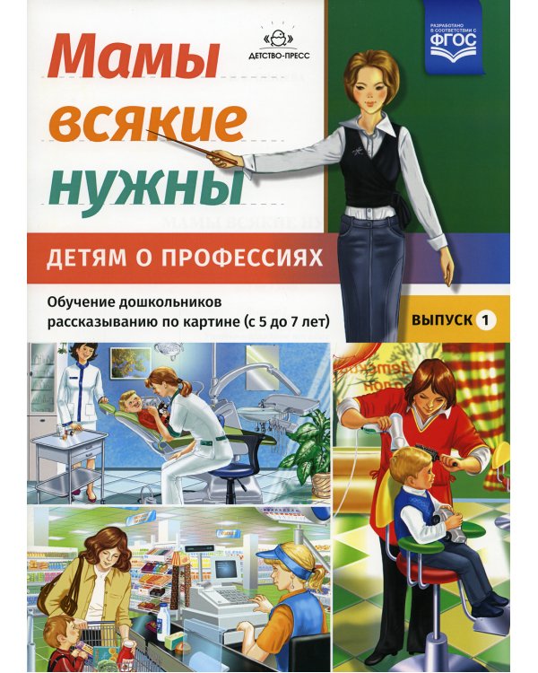 Мамы всякие нужны. Детям о профессиях. Обучение дошкольников рассказыванию по картинке (с 5 до 7 лет). Вып. 1: Учебно-наглядное пособие