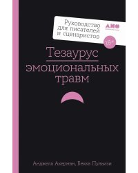Тезаурус эмоциональных травм. Руководство для писателей и сценаристов