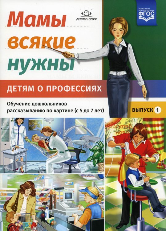 Мамы всякие нужны. Детям о профессиях. Обучение дошкольников рассказыванию по картинке (с 5 до 7 лет). Вып. 1: Учебно-наглядное пособие