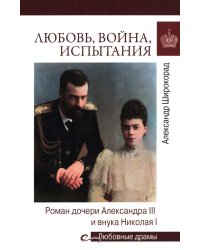 Любовь, война, испытания. Роман дочери Александра III и внука Николая I
