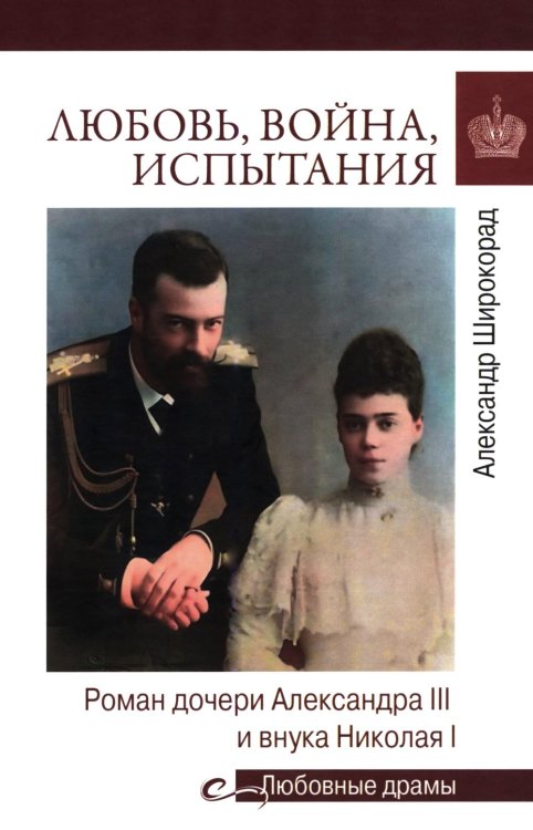Обложка книги «Любовь, война, испытания. Роман дочери Александра III и внука Николая I» — Широкорад Александр Борисович, ISBN 9785448463921