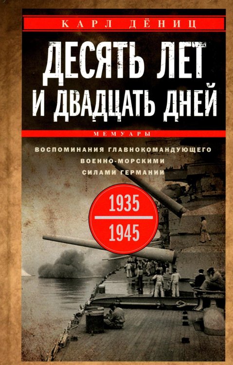 Десять лет и двадцать дней. Воспоминания главнокомандующего военно-морскими силами Германии. 1935 -1945 гг