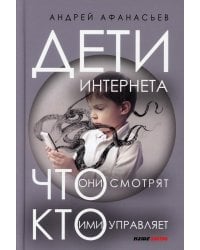 Дети интернета, что они смотрят и кто ими управляет. 2 е изд., доп и испр