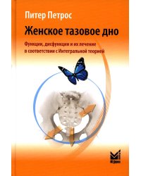 Женское тазовое дно: Функции, дисфункции и их лечение в соответствии с Интегральной теорией. 4-е изд