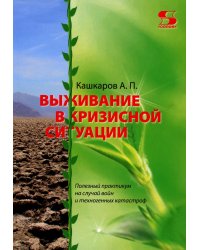 Выживание в кризисной ситуации. Полезный практикум на случай войн и техногенных катастроф