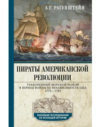 Пираты Американской революции. Узаконенный морской разбой в период Войны за независимость США. 1775-1783