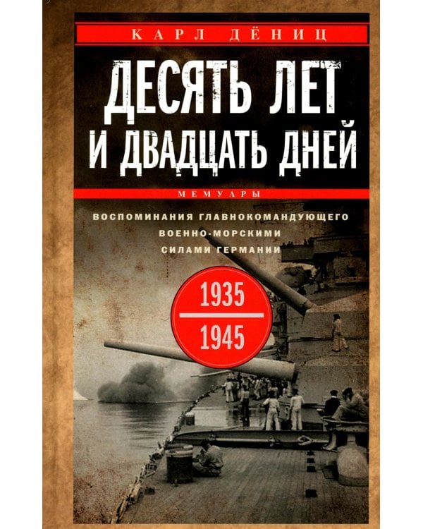 Десять лет и двадцать дней. Воспоминания главнокомандующего военно-морскими силами Германии. 1935 -1945 гг