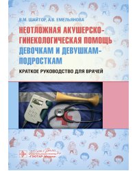 Неотложная акушерско-гинекологическая помощь девочкам и девушкам-подросткам: краткое руководство для врачей