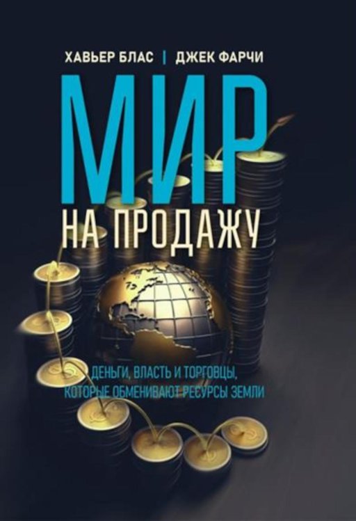 Мир на продажу. Деньги, власть и торговцы, которые обменивают ресурсы Земли