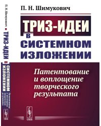 ТРИЗ-идеи в системном изложении: Патентование и воплощение творческого результата