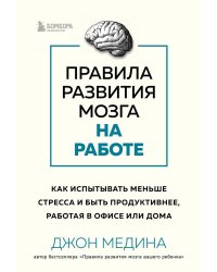 Правила развития мозга на работе: как испытывать меньше стресса и быть продуктивнее, работая в офисе или дома