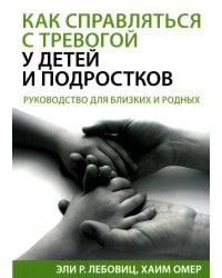 Как справляться с тревогой у детей и подростков. Руководство для близких и родных