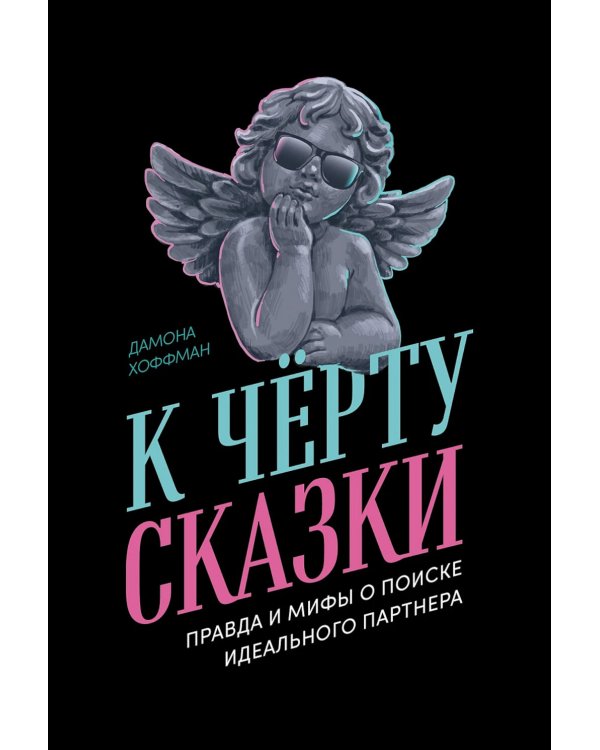 К черту сказки: Правда и мифы о поиске идеального партнера