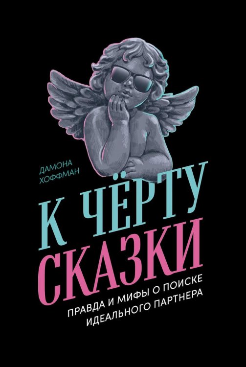 К черту сказки: Правда и мифы о поиске идеального партнера