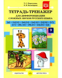 Тетрадь-тренажер №9 для дифференциации сложных звуков русского языка [р]-[л], [с]-[ш], [з]-[ж], [с]-[з], [ч]-[т'], [л']-[й], [п]-[б], [г]-[к], [т]-[д]