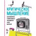 Критическое мышление: Анализируй, сомневайся, формируй свое мнение