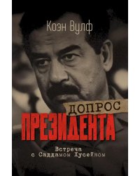 Допрос президента. Встреча с Саддамом Хусейном