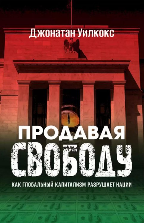 Продавая свободу. Как глобальный капитализм разрушает нации