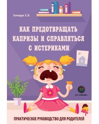 Как предотвращать капризы и справляться с истериками. Практическое руководство для родителей