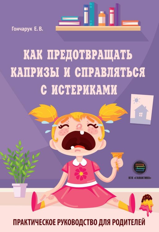 Как предотвращать капризы и справляться с истериками. Практическое руководство для родителей