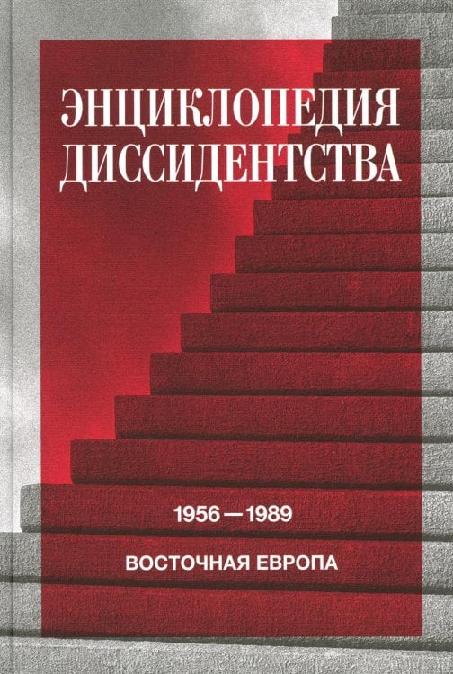 Энциклопедия диссидентства: Восточная Европа, 1956 - 1989: Албания, Болгария, Венгрия, Восточная Германия, Польша, Румыния, Чехословакия, Югославия