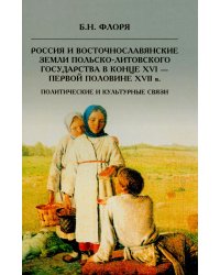 Россия и восточнославянские земли Польско-Литовского государства в конце XVI-первой половине XVII в. Политические и культурные связи