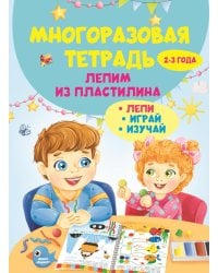 Многоразовая тетрадь. Лепим из пластилина 2-3 года
