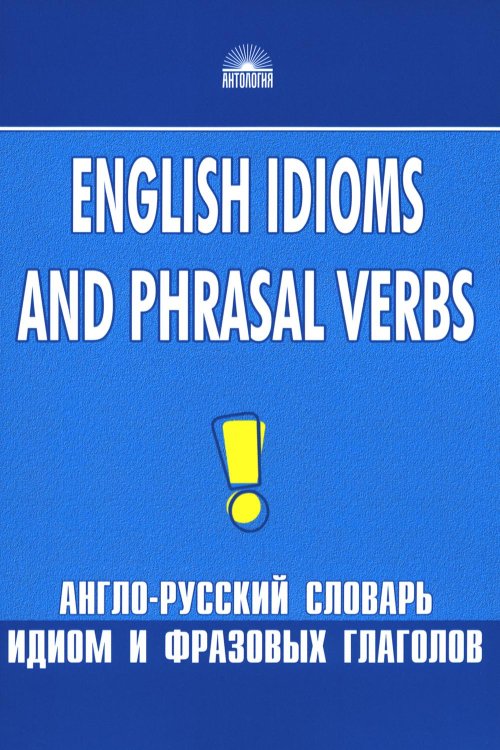 Англо-русский словарь идиом и фразовых глаголов. English Idioms and Phrasal Verbs. 3-е изд Англо-русский словарь идиом и фразовых глаголов. English Idioms and Phrasal Verbs. 3-е изд