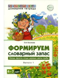 Формируем словарный запас. Овощи, фрукты, ягоды, деревья, цветы, грибы. Вып. 1. 4-7 лет