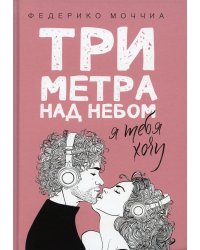 Три метра над небом: Я тебя хочу: роман